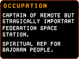 Occupation - Captain of remote but strategically important Federation space station.  Spiritual rep for bajoran people.